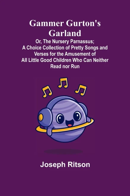 Gammer Gurton'S Garland; Or, The Nursery Parnassus; A Choice Collection Of Pretty Songs And Verses For The Amusement Of All Little Good Children Who Can Neither Read Nor Run.
