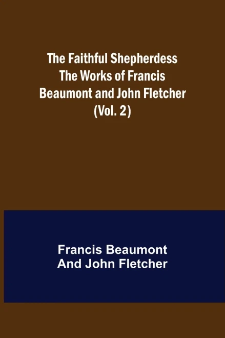 The Faithful Shepherdess The Works Of Francis Beaumont And John Fletcher (Vol. 2)