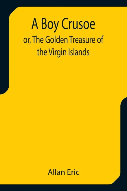 A Boy Crusoe; Or, The Golden Treasure Of The Virgin Islands