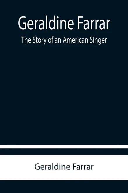 Geraldine Farrar : The Story Of An American Singer