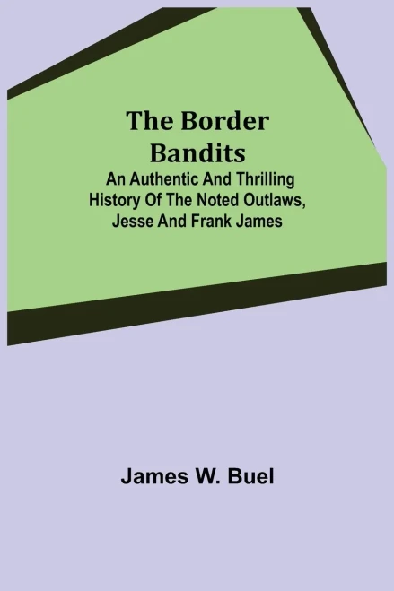 The Border Bandits; An Authentic And Thrilling History Of The Noted Outlaws, Jesse And Frank James