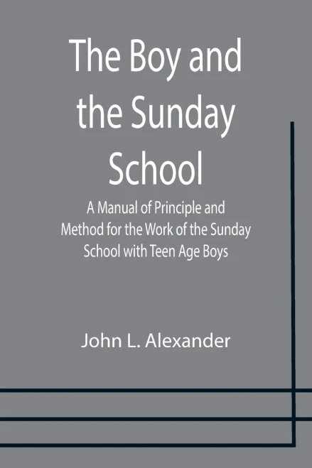 The Boy And The Sunday School; A Manual Of Principle And Method For The Work Of The Sunday School With Teen Age Boys