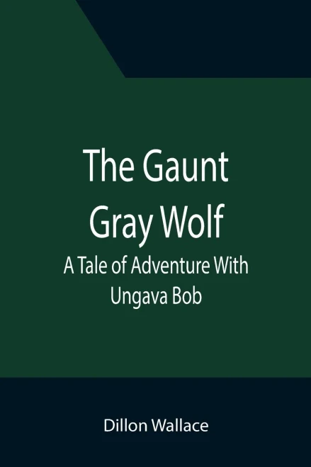 The Gaunt Gray Wolf : A Tale Of Adventure With Ungava Bob