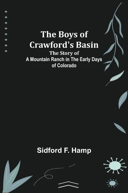 The Boys Of Crawford'S Basin; The Story Of A Mountain Ranch In The Early Days Of Colorado