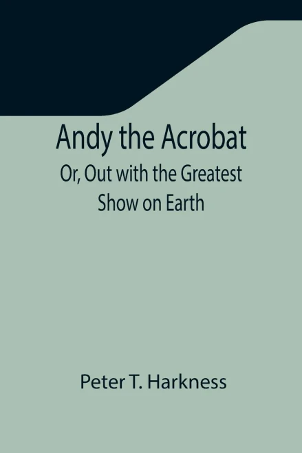 Andy The Acrobat; Or, Out With The Greatest Show On Earth