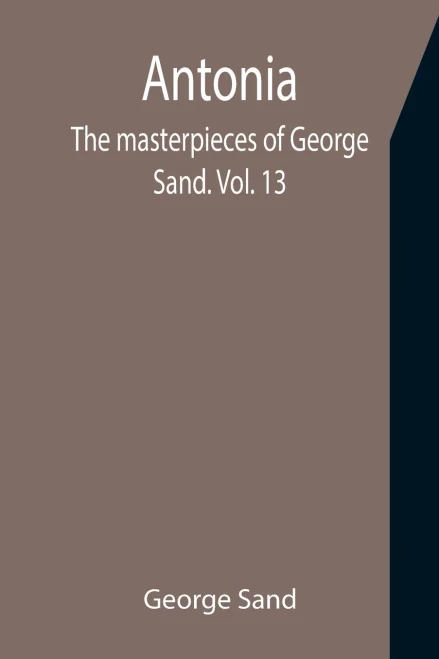 Antonia; The Masterpieces Of George Sand. Vol. 13