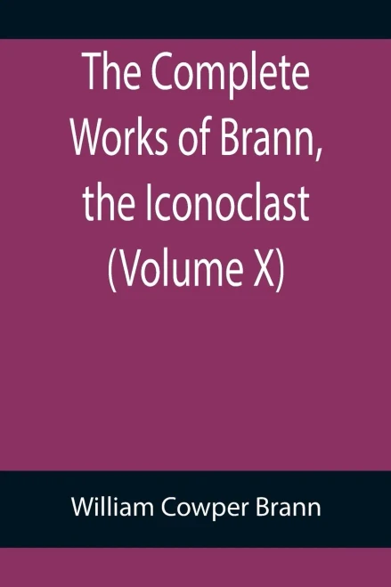 The Complete Works Of Brann, The Iconoclast (Volume X)
