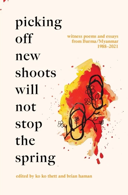 Picking Off New Shoots Will Not Stop The Spring : Witness Poems And Essays From Burma/Myanmar (1988-2021) - 9781913891237