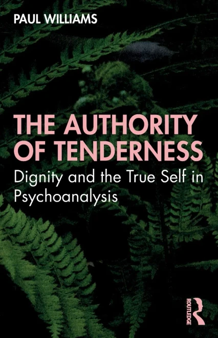 The Authority Of Tenderness : Dignity And The True Self In Psychoanalysis