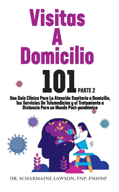 Visitas A Domicilio 101 : La Guía Médica Más Completa Para La Atención Sanitaria A Domicilio, Los Servicios De Telemedicina Y El Tratamiento A Distancia En Un Mundo Post-Pandémico