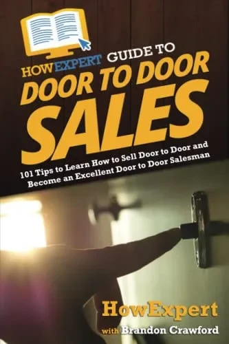 Howexpert Guide To Door To Door Sales: 101 Tips To Learn How To Sell Door To Door And Become An Excellent Door To Door Salesman