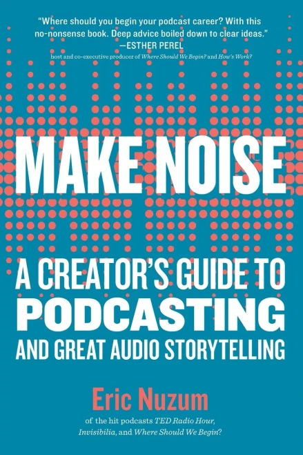 Make Noise: A Creator's Guide to Podcasting and Great Audio Storytelling