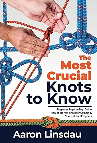 The Most Crucial Knots To Know : Beginner Step-By-Step Guide How To Tie 40+ Knots For Camping, Survival, And Preppers - 9781649222251
