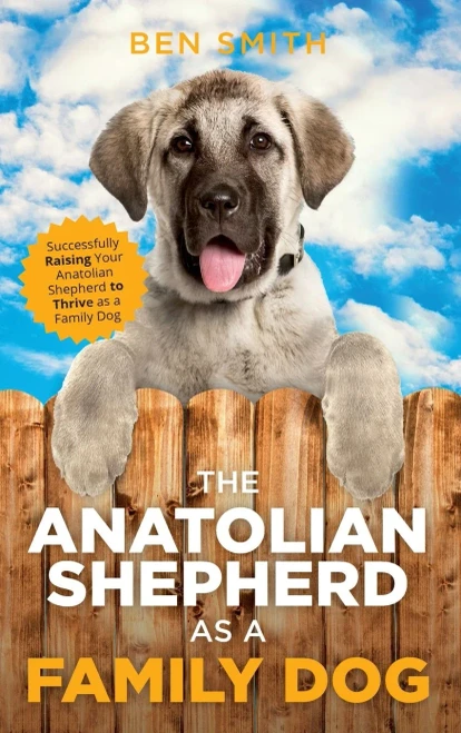 The Anatolian Shepherd As A Family Dog : Successfully Raising Your Anatolian Shepherd To Thrive As A Family Dog