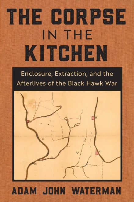 The Corpse in the Kitchen: Enclosure, Extraction, and the Afterlives of the Black Hawk War (Paperback)