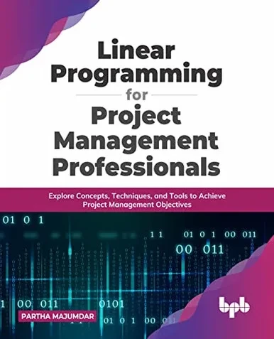 Linear Programming For Project Management Professionals : Explore Concepts, Techniques, And Tools To Achieve Project Management Objectives (English Edition)
