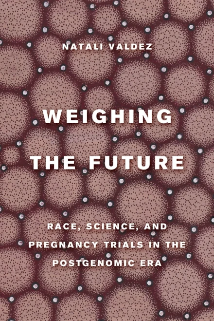 Weighing The Future : Race, Science, And Pregnancy Trials In The Postgenomic Era - 9780520380141