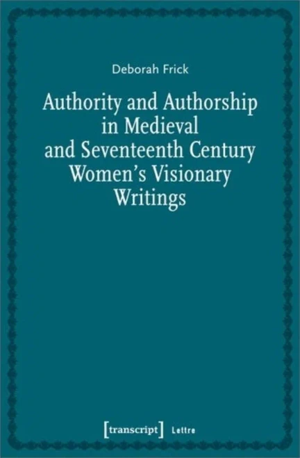 Authority And Authorship In Medieval And Seventeenth Century Women'S Visionary Writings