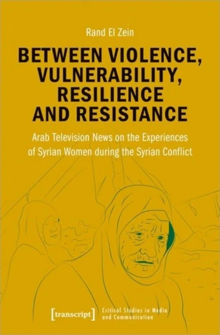 Between Violence, Vulnerability, Resilience And Resistance : Arab Television News On The Experiences Of Syrian Women During The Syrian Conflict