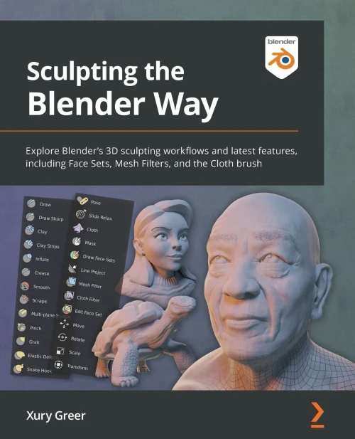 Sculpting The Blender Way : Explore Blenders 3D Sculpting Workflows And Latest Features Such As Face Sets, Mesh Filters, And The Cloth Brush