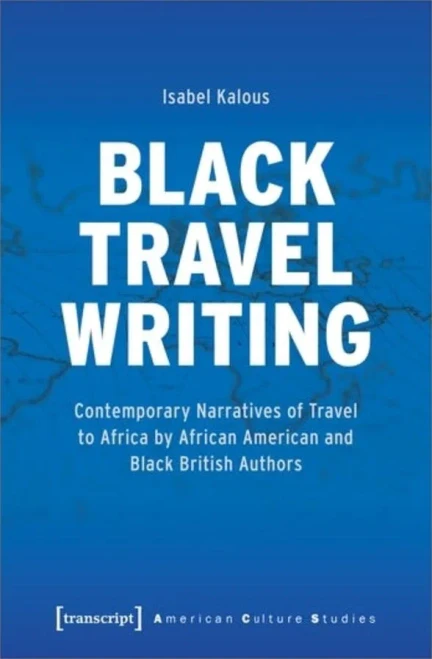 Black Travel Writing : Contemporary Narratives Of Travel To Africa By African American And Black British Authors