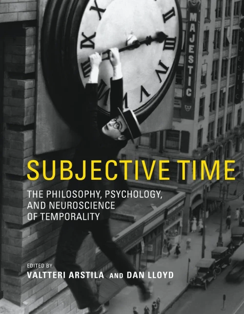 Subjective Time : The Philosophy, Psychology, And Neuroscience Of Temporality