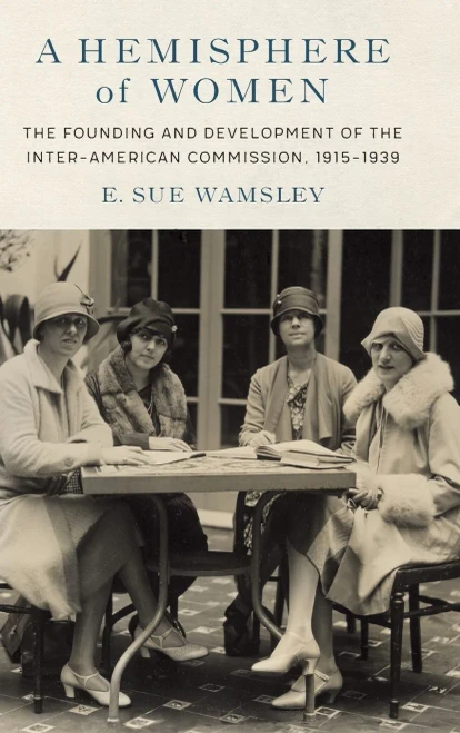A Hemisphere Of Women : The Founding And Development Of The Inter-American Commission, 19151939