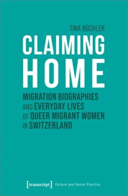 Claiming Home : Migration Biographies And Everyday Lives Of Queer Migrant Women In Switzerland