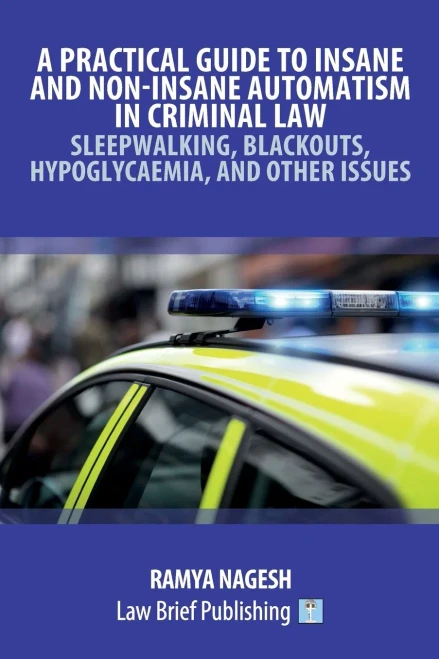 A Practical Guide To Insane And Non-Insane Automatism In Criminal Law - Sleepwalking, Blackouts, Hypoglycaemia, And Other Issues
