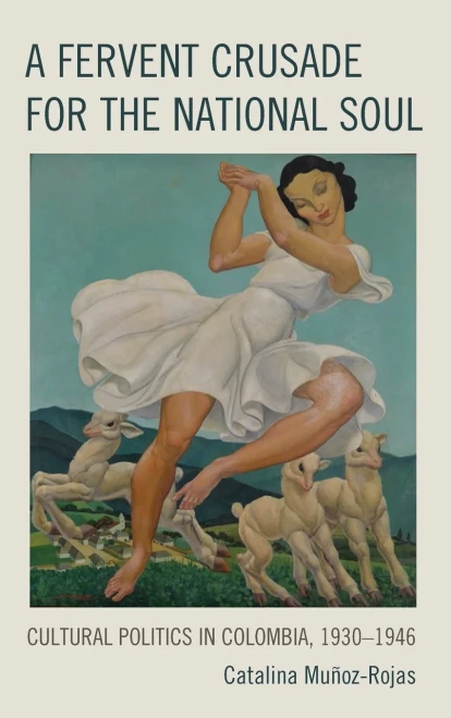 A Fervent Crusade For The National Soul : Cultural Politics In Colombia, 1930-1946