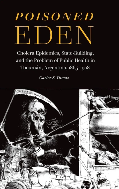 Poisoned Eden : Cholera Epidemics, State-Building, And The Problem Of Public Health In Tucumán, Argentina, 1865-1908 - 9781496208408