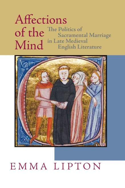 Affections Of The Mind : The Politics Of Sacramental Marriage In Late Medieval English Literature