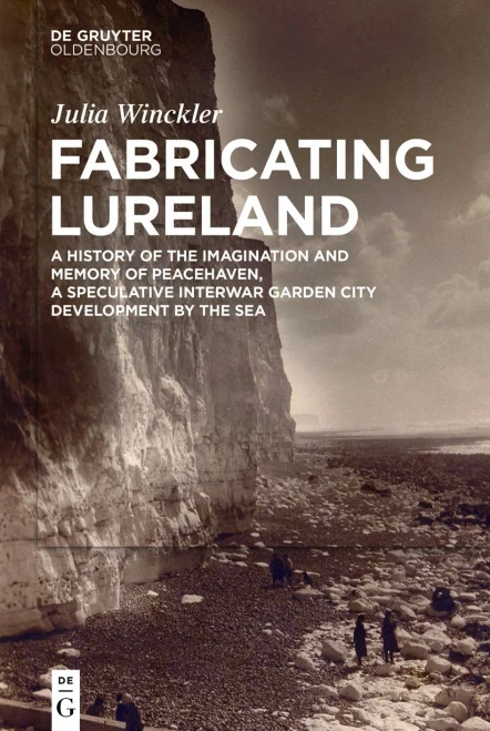 Fabricating Lureland : A History Of The Imagination And Memory Of Peacehaven, A Speculative Interwar Garden City Development By The Sea