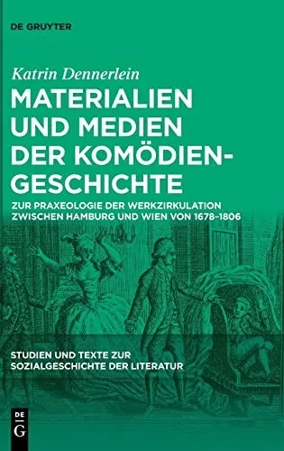 Materialien Und Medien Der Komödiengeschichte : Zur Praxeologie Der Werkzirkulation Zwischen Hamburg Und Wien Von 1678-1806