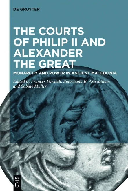 The Courts Of Philip Ii And Alexander The Great : Monarchy And Power In Ancient Macedonia