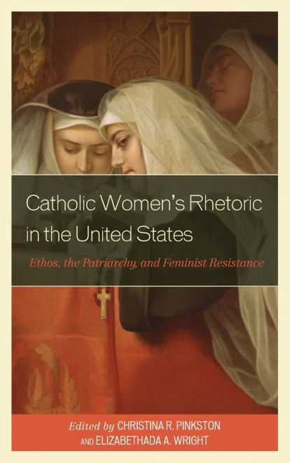 Catholic Women'S Rhetoric In The United States : Ethos, The Patriarchy, And Feminist Resistance