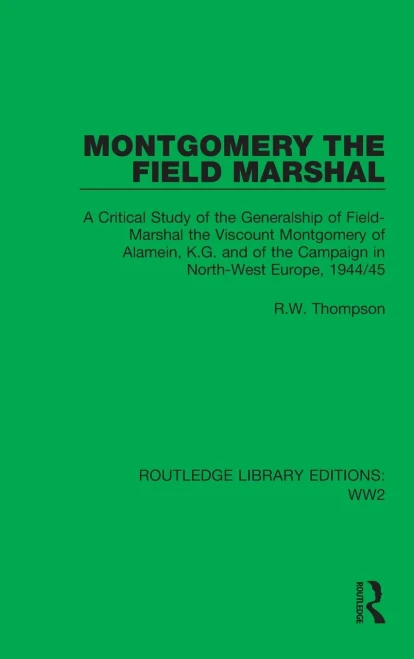 Montgomery The Field Marshal : A Critical Study Of The Generalship Of Field-Marshal The Viscount Montgomery Of Alamein, K.G. And Of The Campaign In North-West Europe, 1944/45