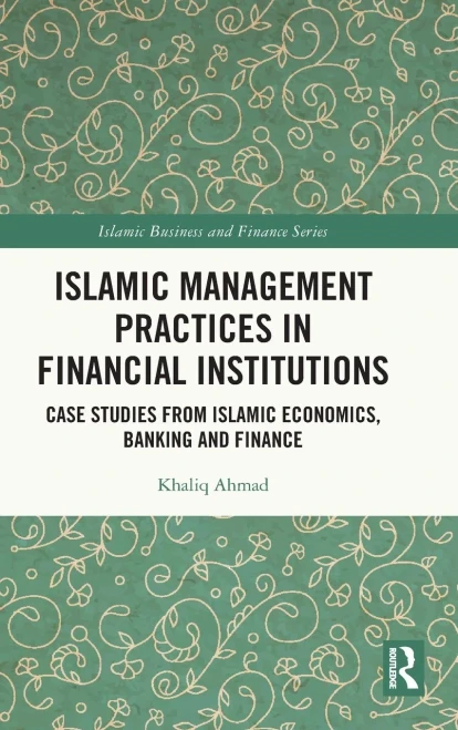 Islamic Management Practices In Financial Institutions : Case Studies From Islamic Economics, Banking And Finance