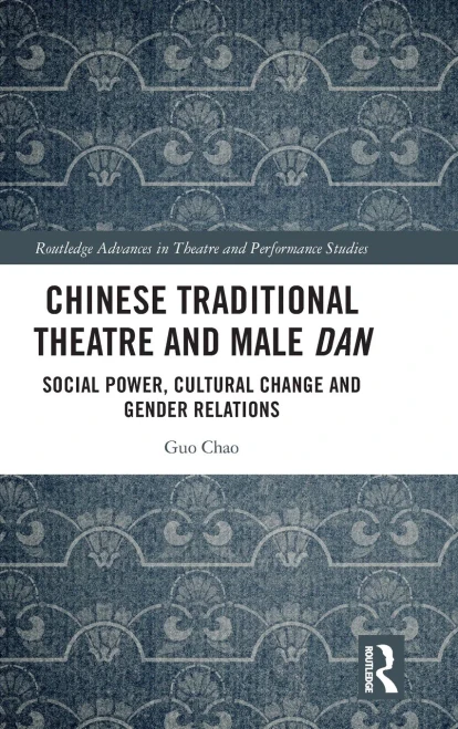 Chinese Traditional Theatre And Male Dan : Social Power, Cultural Change And Gender Relations