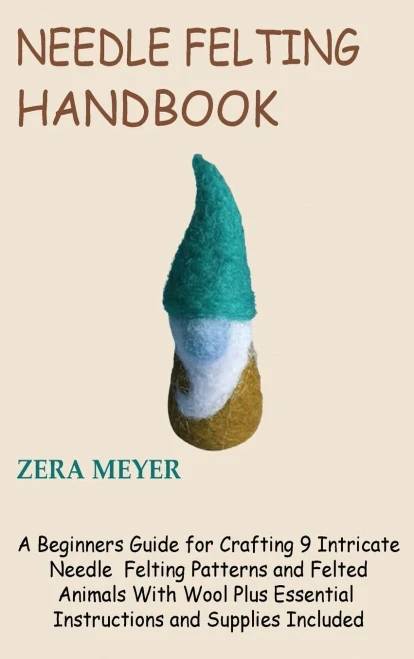 Needle Felting Handbook : A Beginners Guide For Crafting 9 Intricate Needle Felting Patterns And Felted Animals With Wool Plus Essential Instructions And Supplies Included - 9781955935227