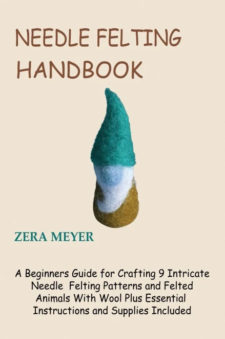 Needle Felting Handbook : A Beginners Guide For Crafting 9 Intricate Needle Felting Patterns And Felted Animals With Wool Plus Essential Instructions And Supplies Included - 9781955935210