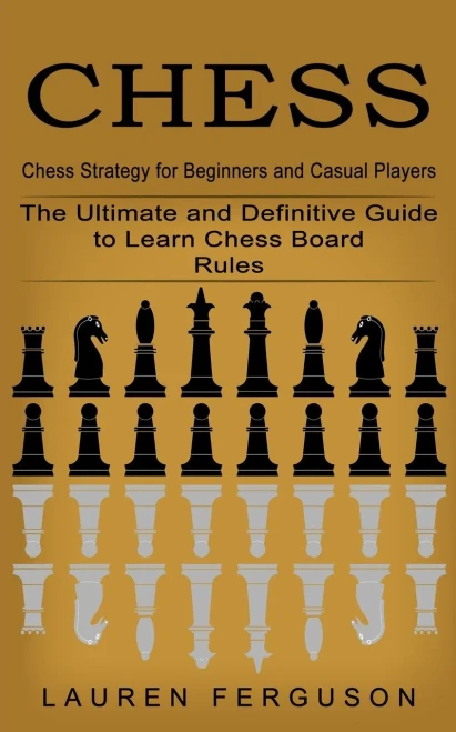 Chess : Chess Strategy For Beginners And Casual Players (The Ultimate And Definitive Guide To Learn Chess Board Rules)