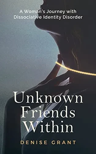 Unknown Friends Within : A Woman'S Journey With Dissociative Identity Disorder