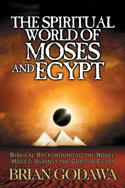 The Spiritual World Of Moses And Egypt : Biblical Background To The Novel Moses: Against The Gods Of Egypt