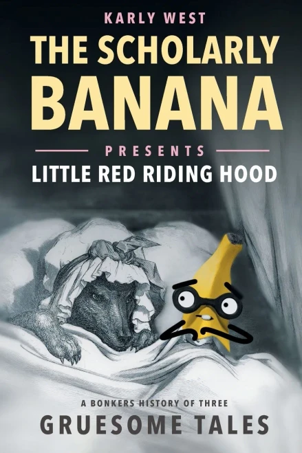 The Scholarly Banana Presents Little Red Riding Hood : A Bonkers History Of Three Gruesome Tales