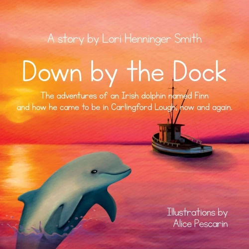 Down By The Dock : The Adventures Of An Irish Dolphin Named Finn And How He Came To Be In Carlingford Lough, Now And Again.