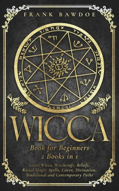 Wicca Book For Beginners : Learn Wicca, Witchcraft, Beliefs, Ritual Magic, Spells, Coven, Divination, Traditional And Contemporary Paths