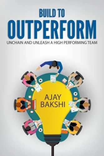 Build To Outperform: Unchain And Unleash A High Performing Team