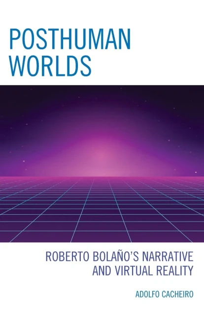 Posthuman Worlds: Roberto Bolaño'S Narrative And Virtual Reality