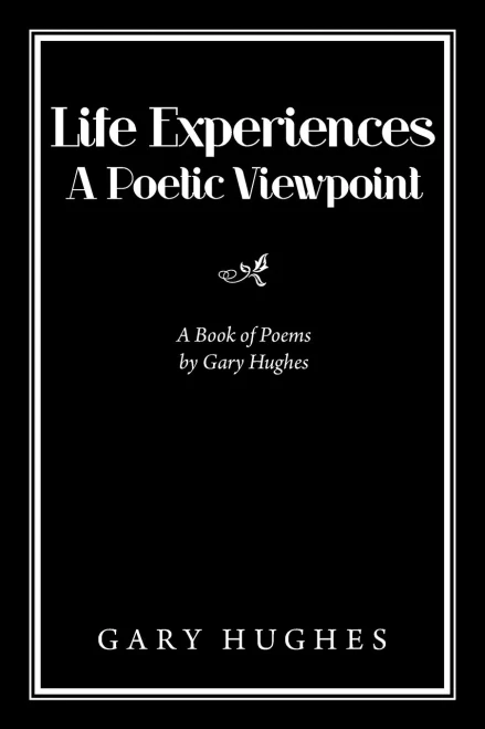 Life Experiences A Poetic Viewpoint: A Book Of Poems By Gary Hughes